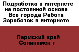 Подработка в интернете на постоянной основе - Все города Работа » Заработок в интернете   . Пермский край,Соликамск г.